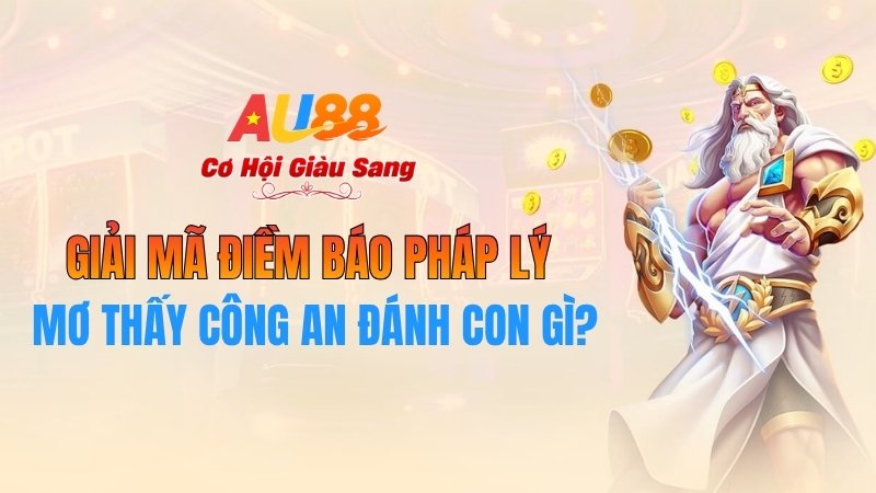 Mơ Thấy Công An Đánh Con Gì? Giải Mã Điềm Báo Pháp Lý Tại AU88